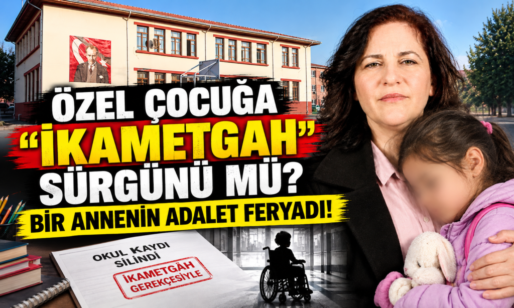 ÖZEL ÇOCUĞA “İKAMETGAH” SÜRGÜNÜ MÜ? BİR ANNENİN ADALET FERYADI!